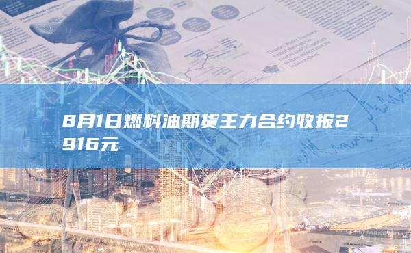 8月1日燃料油期货主力合约收报2916元