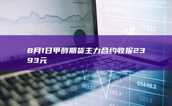 8月1日甲醇期货主力合约收报2393元