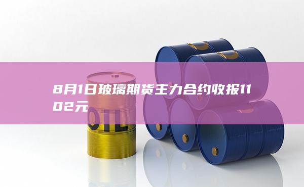 8月1日玻璃期货主力合约收报1102元