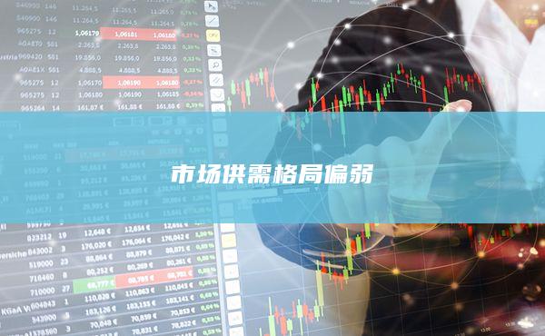 市场供需格局偏弱