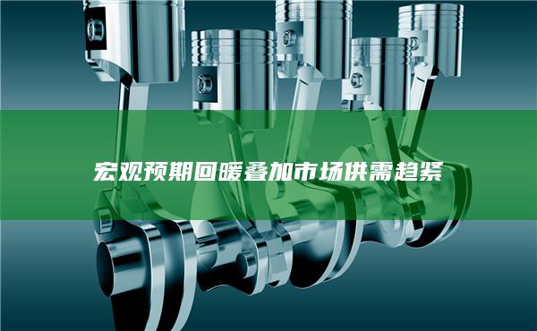 宏观预期回暖叠加市场供需趋紧