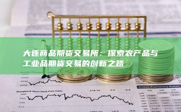 大连商品期货交易所：探索农产品与工业品期货交易的创新之路