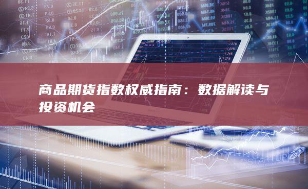 商品期货指数权威指南：数据解读与投资机会
