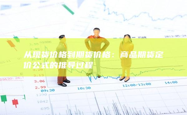 从现货价格到期货价格:商品期货定价公式的推导过程