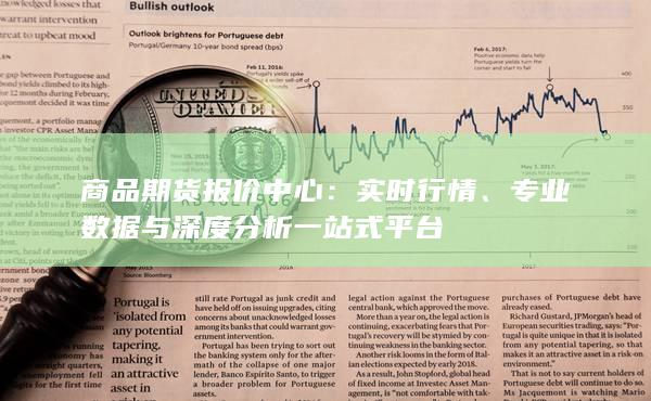 商品期货报价中心：实时行情、专业数据与深度分析一站式平台