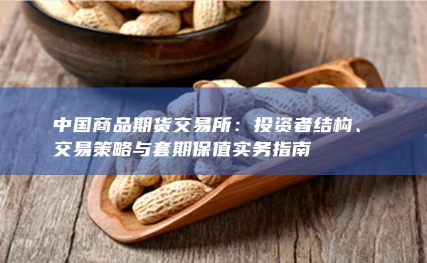 中国商品期货交易所：投资者结构、交易策略与套期保值实务指