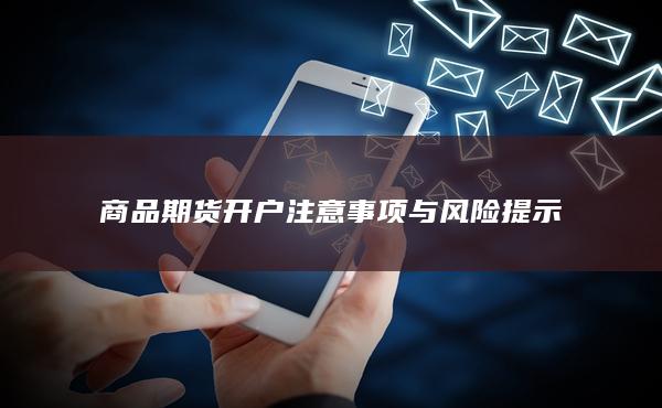 商品期货开户注意事项与风险提示