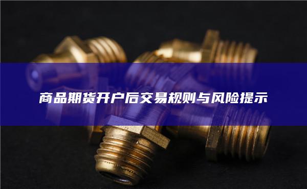 商品期货开户后交易规则与风险提示