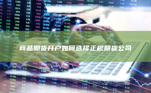 商品期货开户如何选择正规期货公司