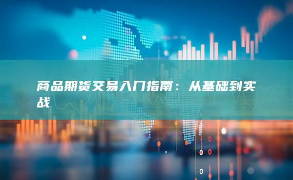 商品期货交易入门指南：从基础到实战