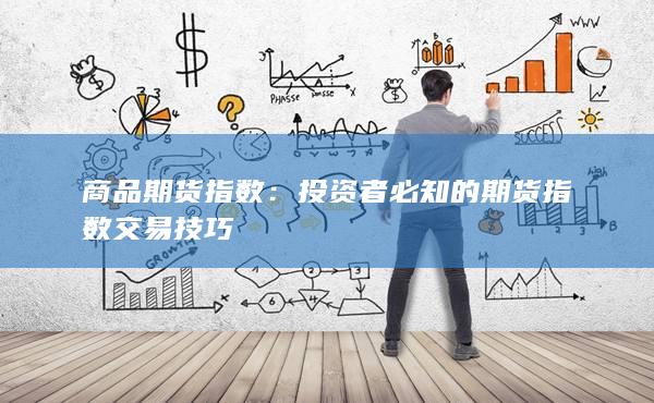 商品期货指数：投资者必知的期货指数交易技巧