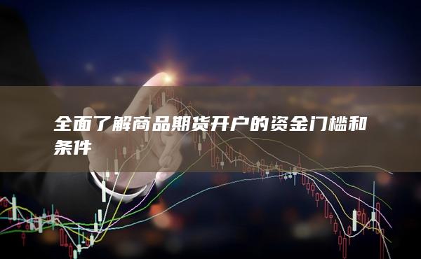 全面了解商品期货开户的资金门槛和条件