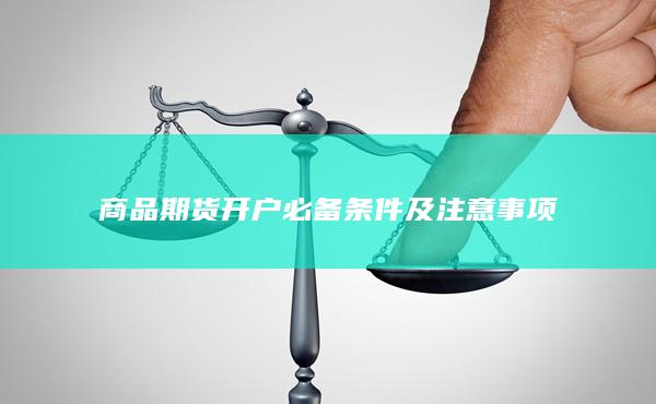 商品期货开户必备条件及注意事项