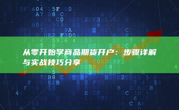 从零开始学商品期货开户：步骤详解与实战技巧分享