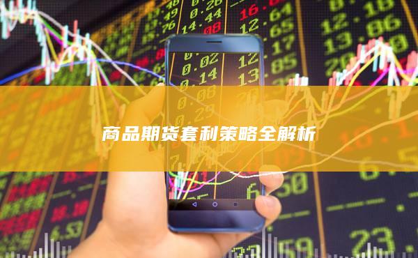 商品期货套利策略全解析