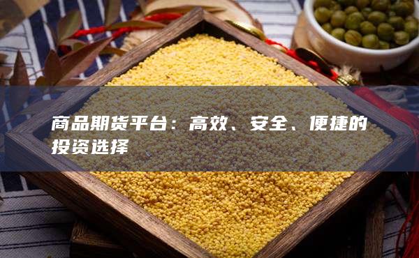 商品期货平台：高效、安全、便捷的投资选择