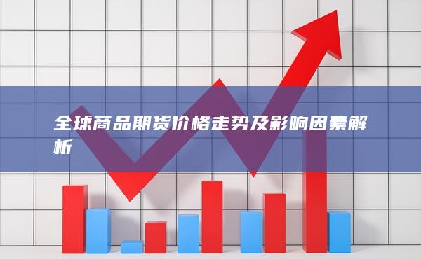 全球商品期货价格走势及影响因素解析