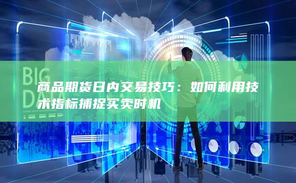 商品期货日内交易技巧：如何利用技术指标捕捉买卖时机