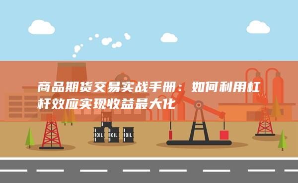 商品期货交易实战手册：如何利用杠杆效应实现收益最大化