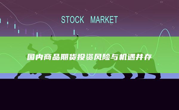 国内商品期货投资风险与机遇并存