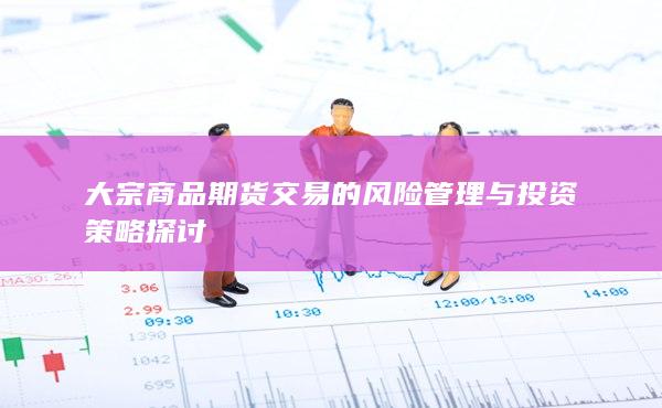 大宗商品期货交易的风险管理与投资策略探讨