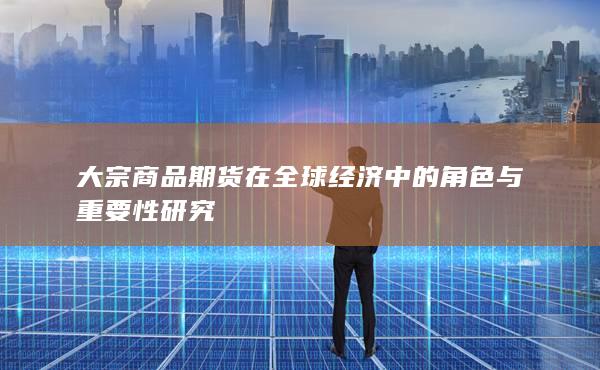 大宗商品期货在全球经济中的角色与重要性研究