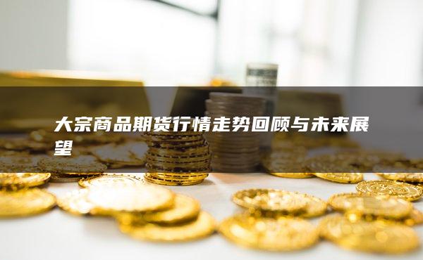 大宗商品期货行情走势回顾与未来展望