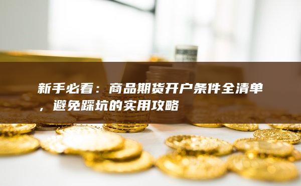 新手必看:商品期货开户条件全清单,避免踩坑的实用攻略