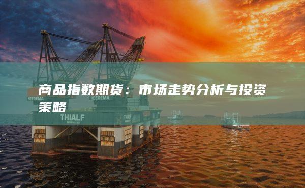 商品指数期货：市场走势分析与投资策略