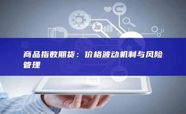 商品指数期货：价格波动机制与风险管理