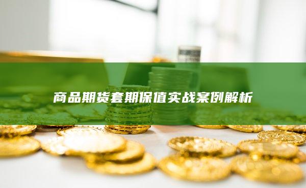 商品期货套期保值实战案例解析