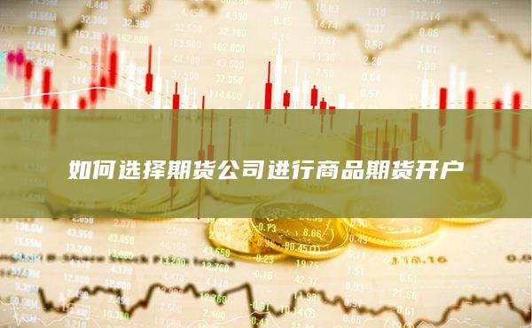 如何选择期货公司进行商品期货开户