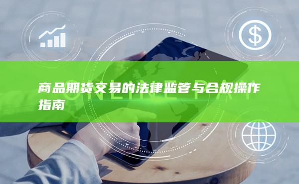 商品期货交易的法律监管与合规操作指南