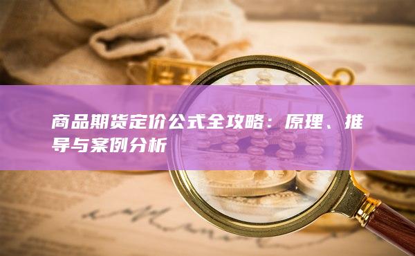 商品期货定价公式全攻略：原理、推导与案例分析