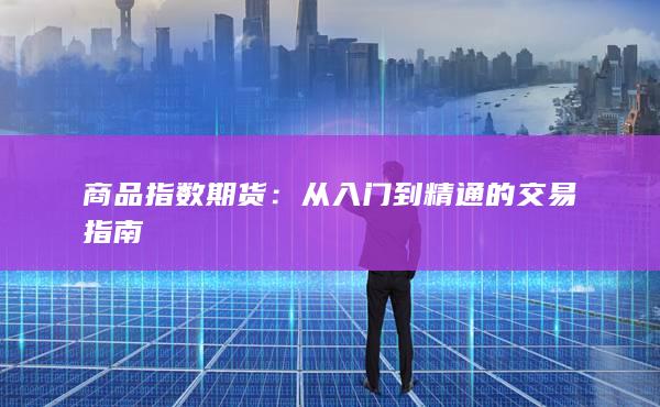 商品指数期货:从入门到精通的交易指南