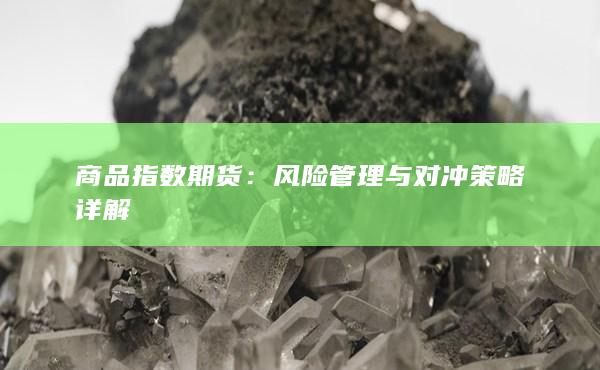 商品指数期货：风险管理与对冲策略详解