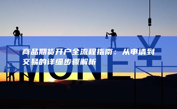 商品期货开户全流程指南：从申请到交易的详细步骤解析