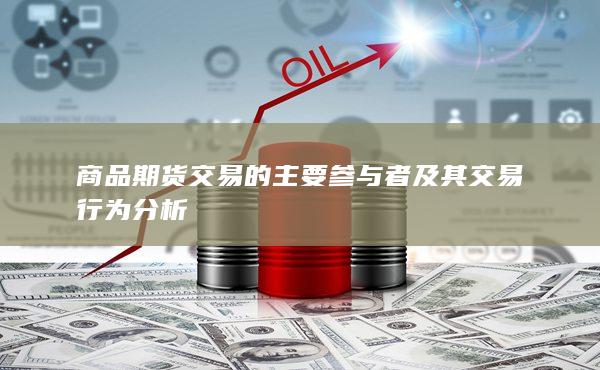 商品期货交易的主要参与者及其交易行为分析