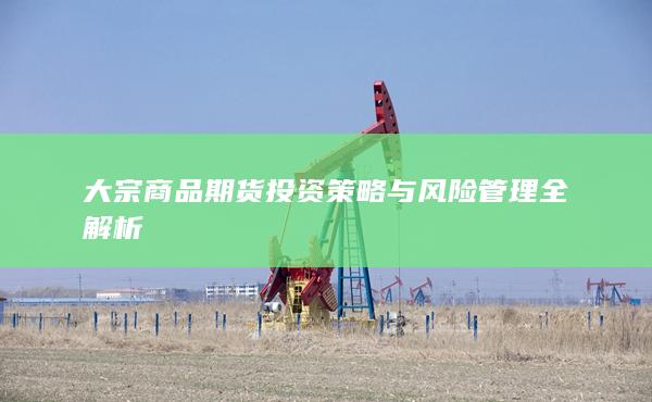 大宗商品期货投资策略与风险管理全解析