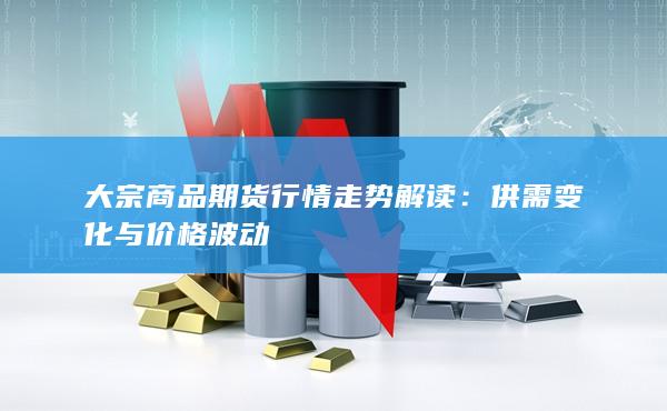 大宗商品期货行情走势解读：供需变化与价格波动