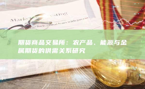 期货商品交易所：农产品、能源与金属期货的供需关系研究
