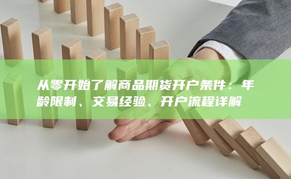 从零开始了解商品期货开户条件：年龄限制、交易经验、开户流