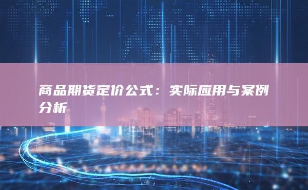 商品期货定价公式：实际应用与案例分析