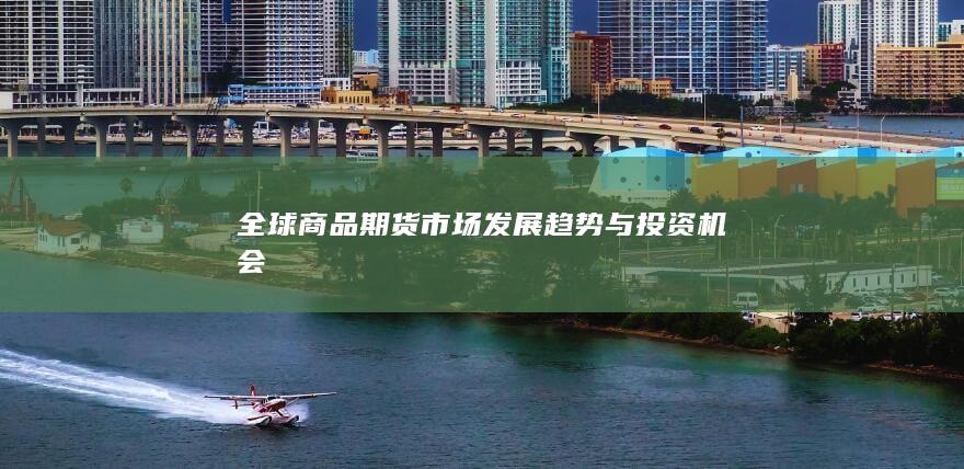 全球商品期货市场发展趋势与投资机会