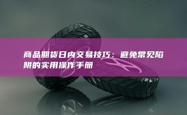 商品期货日内交易技巧：避免常见陷阱的实用操作手册
