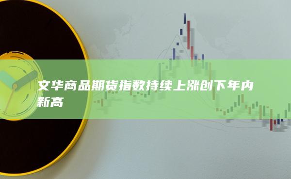 文华商品期货指数持续上涨 创下年内新高