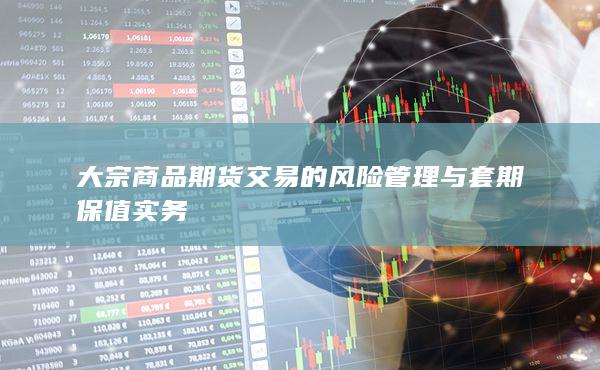 大宗商品期货交易的风险管理与套期保值实务