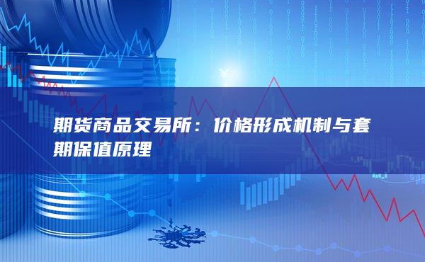 期货商品交易所：价格形成机制与套期保值原理