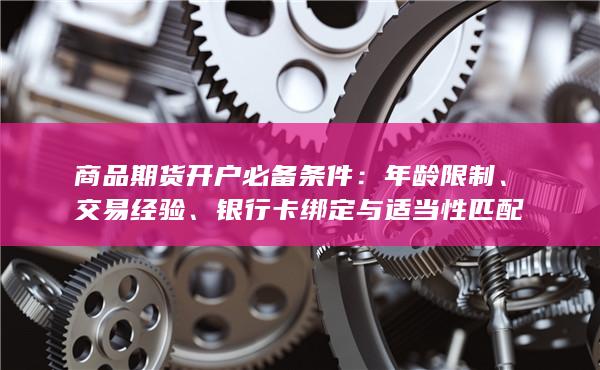 商品期货开户必备条件：年龄限制、交易经验、银行卡绑定与适