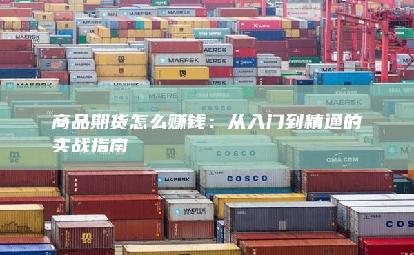 商品期货怎么赚钱：从入门到精通的实战指南